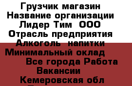 Грузчик магазин › Название организации ­ Лидер Тим, ООО › Отрасль предприятия ­ Алкоголь, напитки › Минимальный оклад ­ 26 900 - Все города Работа » Вакансии   . Кемеровская обл.,Прокопьевск г.